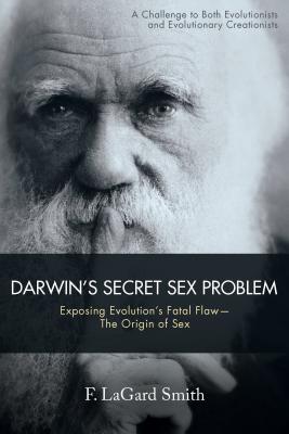 Darwin's Secret Sex Problem: Exposing Evolution's Fatal Flaw--The Origin of Sex - F. Lagard Smith