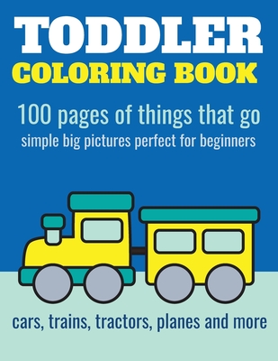Toddler Coloring Book: 100 pages of things that go: Cars, trains, tractors, trucks coloring book for kids 2-4 - Elita Nathan