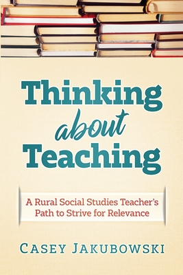 Thinking About Teaching: A Rural Social Studies Teacher's Path to Strive for Excellence - Casey T. Jakubowski
