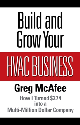 Build and Grow Your HVAC Business: How I Turned $274 into a Multi-Million Dollar Company - Greg Mcafee