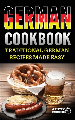 German Cookbook: Delicious German Recipes Made Easy - Grizzly Publishing