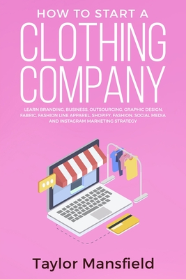 How to Start a Clothing Company: Learn Branding, Business, Outsourcing, Graphic Design, Fabric, Fashion Line Apparel, Shopify, Fashion, Social Media, - Taylor Mansfield
