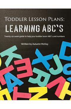 Poza produsului Toddler Lesson Plans - Learning ABC's: Twenty-six week guide to help your toddler learn ABC's and numbers - Autumn Mckay