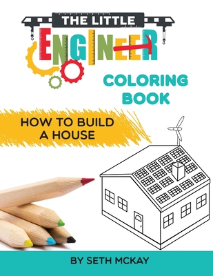 The Little Engineer Coloring Book - How to Build a House: Fun and Educational Construction Coloring Book for Preschool and Elementary Children - Seth Mckay
