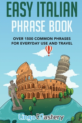 Easy Italian Phrase Book: Over 1500 Common Phrases For Everyday Use And Travel - Lingo Mastery