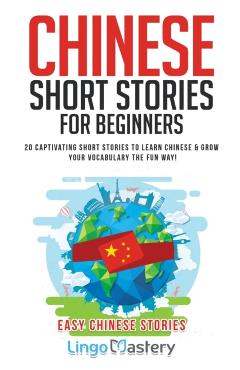 Chinese Short Stories For Beginners: 20 Captivating Short Stories to Learn Chinese & Grow Your Vocabulary the Fun Way! - Lingo Mastery