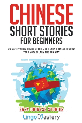 Chinese Short Stories For Beginners: 20 Captivating Short Stories to Learn Chinese & Grow Your Vocabulary the Fun Way! - Lingo Mastery
