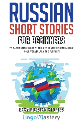 Russian Short Stories for Beginners: 20 Captivating Short Stories to Learn Russian & Grow Your Vocabulary the Fun Way! - Lingo Mastery