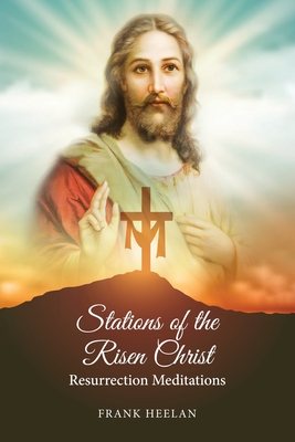 Stations of the Risen Christ: Resurrection Meditations - Francis Heelan