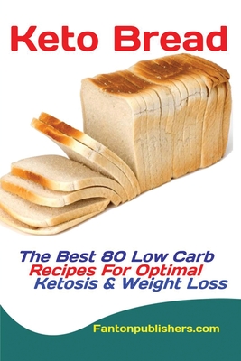 Keto Bread: The Best 80 Low Carb Recipes For Optimal Ketosis & Weight Loss - Publishers Fanton