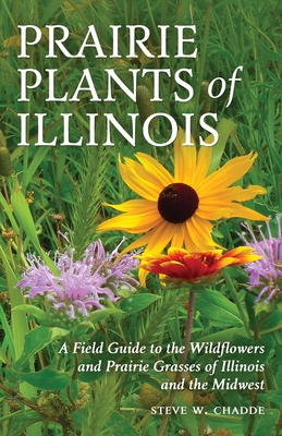 Prairie Plants of Illinois: A Field Guide to the Wildflowers and Prairie Grasses of Illinois and the Midwest - Steve W. Chadde