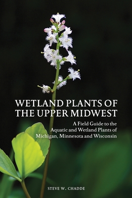 Wetland Plants of the Upper Midwest: A Field Guide to the Aquatic and Wetland Plants of Michigan, Minnesota and Wisconsin - Steve W. Chadde