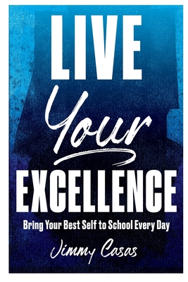 Live Your Excellence: Bring Your Best Self to School Every Day - Jimmy Casas