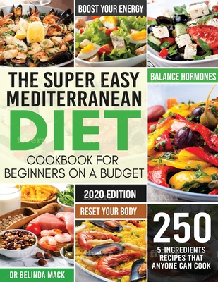 The Super Easy Mediterranean Diet Cookbook for Beginners on a Budget: 250 5-ingredients Recipes that Anyone Can Cook Reset your Body, and Boost Your E - Mack Dr Belinda