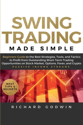 Swing Trading Made Simple: Beginners Guide to the Best Strategies, Tools and Tactics to Profit from Outstanding Short-Term Trading Opportunities - Richard Godwin