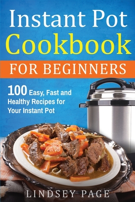 Instant Pot Cookbook For Beginners: 100 Easy, Fast and Healthy Recipes for Your Instant Pot - Lindsey Page