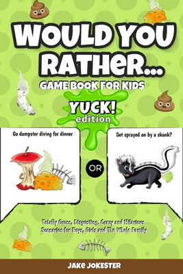 Would You Rather Game Book for Kids: Yuck! Edition - Totally Gross, Disgusting, Crazy and Hilarious Scenarios for Boys, Girls and the Whole Family - Jake Jokester