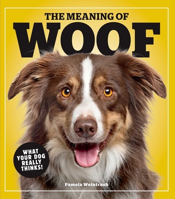 The Meaning of Woof: What Your Dog Really Thinks! - Pamela Weintraub