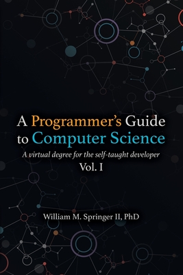 A Programmer's Guide to Computer Science: A virtual degree for the self-taught developer - William M. Springer Ii