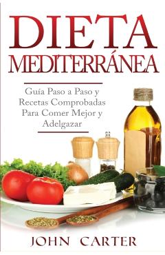 Dieta Mediterrnea: Gua Paso a Paso y Recetas Comprobadas Para Comer Mejor y Adelgazar (Libro en Espaol/Mediterranean Diet Book Spanish - John Carter