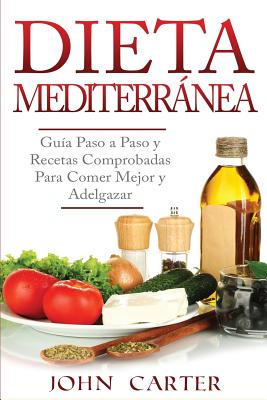 Dieta Mediterr�nea: Gu�a Paso a Paso y Recetas Comprobadas Para Comer Mejor y Adelgazar (Libro en Espa�ol/Mediterranean Diet Book Spanish - John Carter