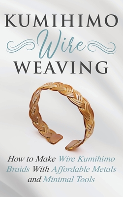 Kumihimo Wire Weaving: How to Make Wire Kumihimo Braids With Affordable Metals and Minimal Tools - Amy Lange