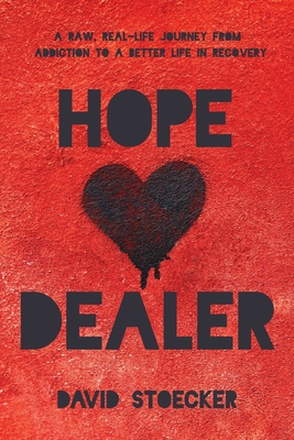 Hope Dealer: A Raw, Real-Life Journey From Addiction To A Better Life In Recovery - David Stoecker