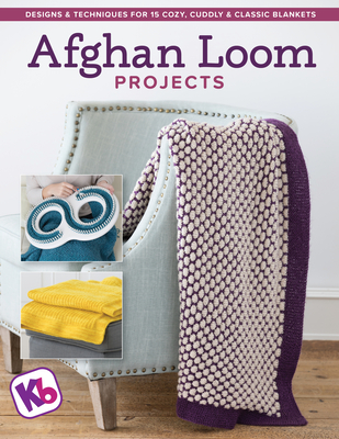 Afghan Loom Projects: Designs and Techniques for 15 Cozy, Cuddly and Classic Blankets - Kb Looms