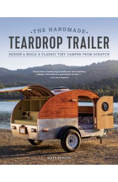 The Handmade Teardrop Trailer: Design & Build a Classic Tiny Camper from Scratch - Matt Berger