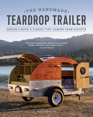 The Handmade Teardrop Trailer: Design & Build a Classic Tiny Camper from Scratch - Matt Berger