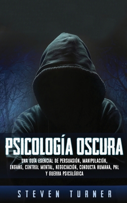 Psicolog�a oscura: Una gu�a esencial de persuasi�n, manipulaci�n, enga�o, control mental, negociaci�n, conducta humana, PNL y guerra psic - Steven Turner