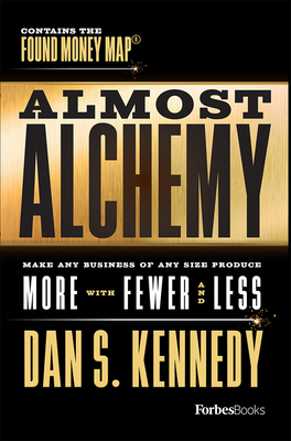Almost Alchemy: Make Any Business of Any Size Produce More with Fewer and Less - Dan S. Kennedy