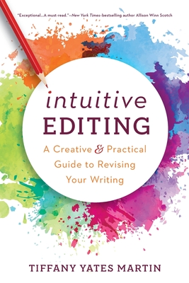 Intuitive Editing: A Creative and Practical Guide to Revising Your Writing - Tiffany Yates Martin