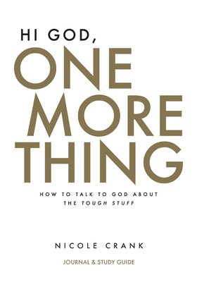 Hi God, One More Thing: Journal and Study Guide: How to Talk to God About the Tough Stuff - Nicole Crank