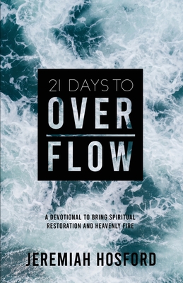 21 Days to Overflow: A Devotional to Bring Spiritual Restoration and Heavenly Fire - Jeremiah Hosford