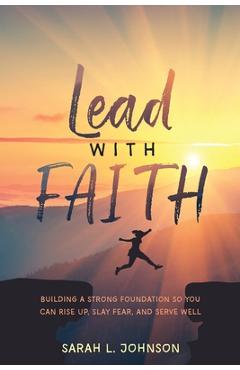 Coperta cărții 'Lead with FAITH: Building a Strong Foundation so You Can Rise Up, Slay Fear, and Serve Well - Sarah L. Johnson'