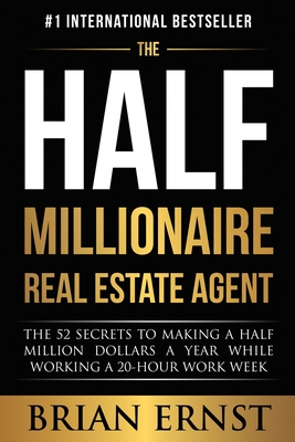 The Half Millionaire Real Estate Agent: The 52 Secrets to Making a Half Million Dollars a Year While Working a 20-Hour Work Week - Brian Ernst