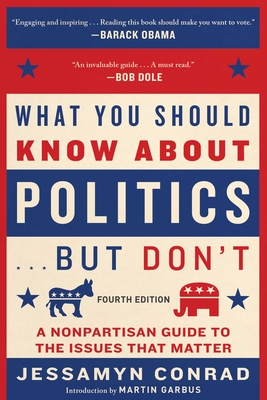 What You Should Know about Politics . . . But Don't, Fourth Edition: A Nonpartisan Guide to the Issues That Matter - Jessamyn Conrad