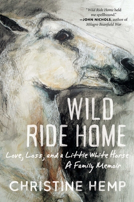 Wild Ride Home: Love, Loss, and a Little White Horse, a Family Memoir - Christine Hemp