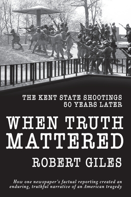 When Truth Mattered: The Kent State Shootings 50 Years Later - Robert Giles