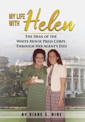 My Life With Helen: The Dean of the White House Press Corps Through Her Agent's Eyes - Diane S. Nine