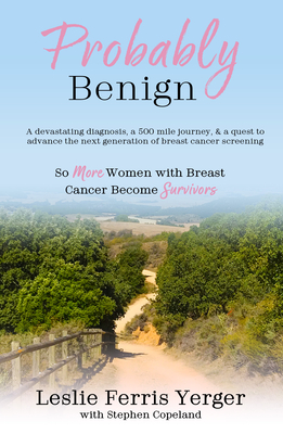 Probably Benign: A Devastating Diagnosis, a 500-Mile Journey, and a Quest to Advance the Next Generation of Breast Cancer Screening - Leslie Ferris Yerger