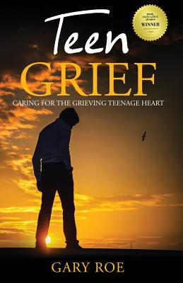 Teen Grief: Caring for the Grieving Teenage Heart - Gary Roe