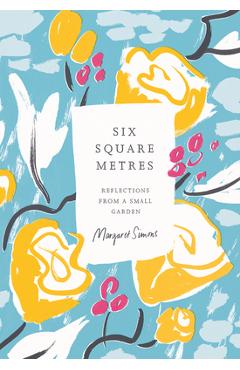 Poza produsului Six Square Metres: Reflections from a Small Garden - Margaret Simons