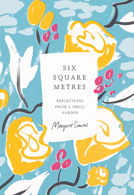 Six Square Metres: Reflections from a Small Garden - Margaret Simons