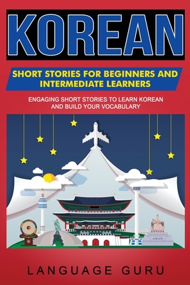 Korean Short Stories for Beginners and Intermediate Learners: Engaging Short Stories to Learn Korean and Build Your Vocabulary - Language Guru