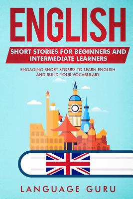 English Short Stories for Beginners and Intermediate Learners: Engaging Short Stories to Learn English and Build Your Vocabulary - Language Guru