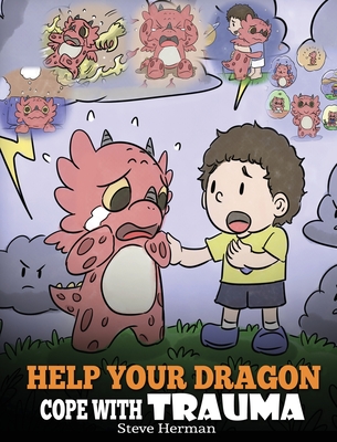 Help Your Dragon Cope with Trauma: A Cute Children Story to Help Kids Understand and Overcome Traumatic Events. - Steve Herman