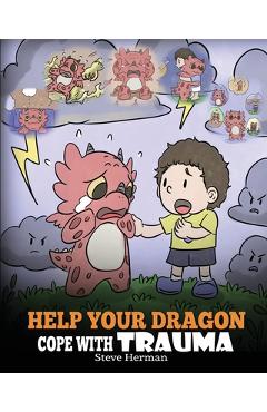 Poza produsului Help Your Dragon Cope with Trauma: A Cute Children Story to Help Kids Understand and Overcome Traumatic Events. - Steve Herman