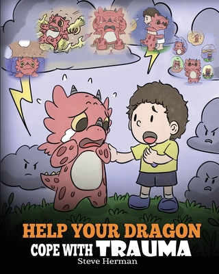 Help Your Dragon Cope with Trauma: A Cute Children Story to Help Kids Understand and Overcome Traumatic Events. - Steve Herman
